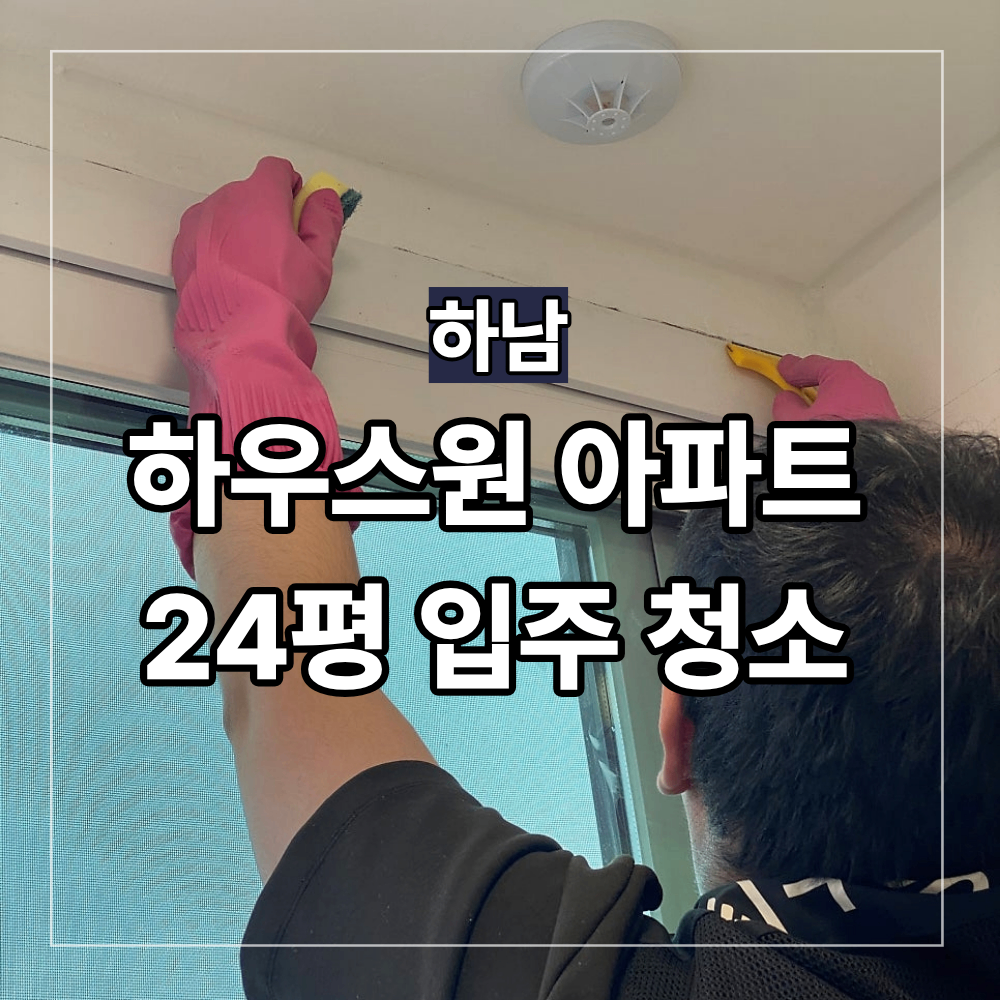 하남 입주 청소 하우스원 아파트 24평 청소 범위 과정