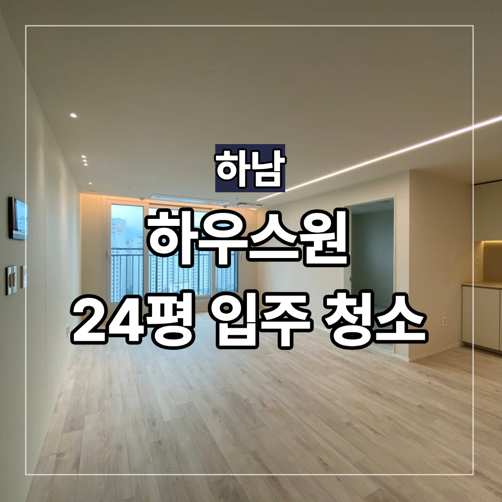 하남 하우스원 24평 입주 청소 새집증후군
